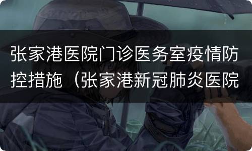 张家港医院门诊医务室疫情防控措施（张家港新冠肺炎医院）