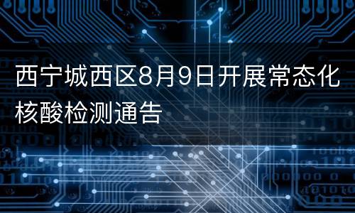 西宁城西区8月9日开展常态化核酸检测通告