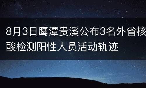 8月3日鹰潭贵溪公布3名外省核酸检测阳性人员活动轨迹