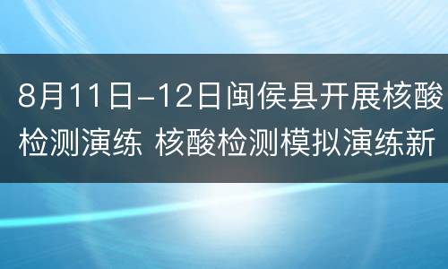 8月11日-12日闽侯县开展核酸检测演练 核酸检测模拟演练新闻