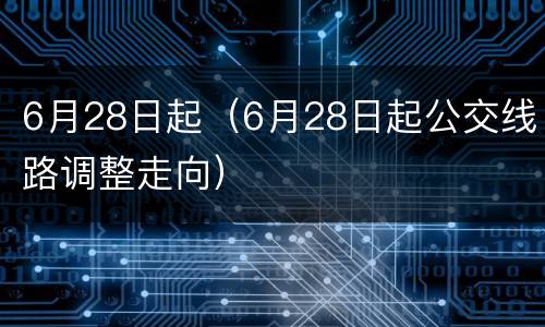 6月28日起（6月28日起公交线路调整走向）