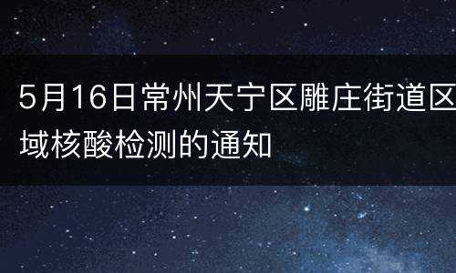 5月16日常州天宁区雕庄街道区域核酸检测的通知