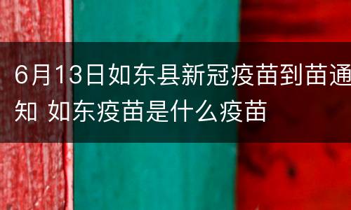 6月13日如东县新冠疫苗到苗通知 如东疫苗是什么疫苗