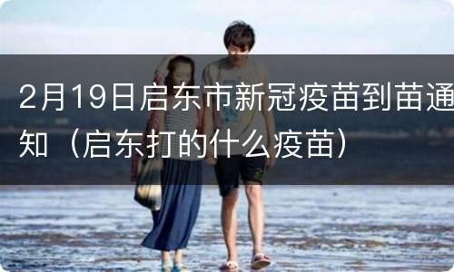 2月19日启东市新冠疫苗到苗通知（启东打的什么疫苗）