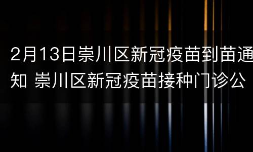 2月13日崇川区新冠疫苗到苗通知 崇川区新冠疫苗接种门诊公示