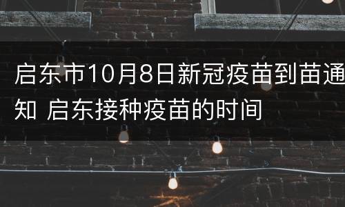 启东市10月8日新冠疫苗到苗通知 启东接种疫苗的时间