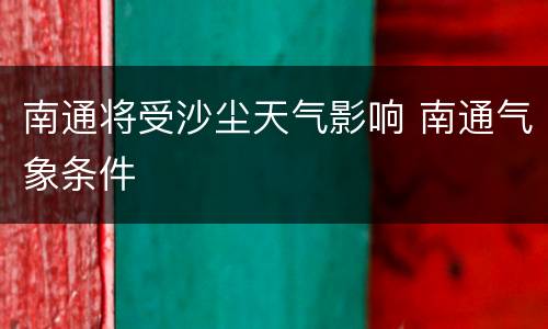南通将受沙尘天气影响 南通气象条件