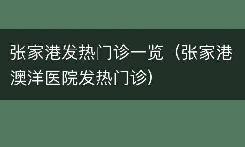 张家港发热门诊一览（张家港澳洋医院发热门诊）