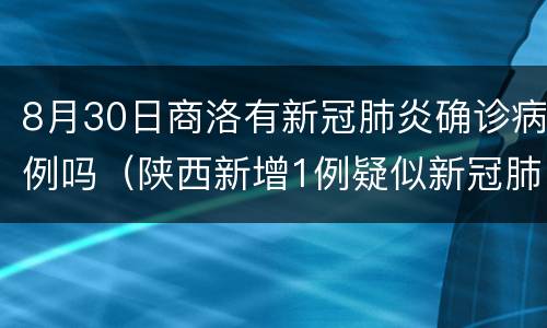 8月30日商洛有新冠肺炎确诊病例吗（陕西新增1例疑似新冠肺炎）