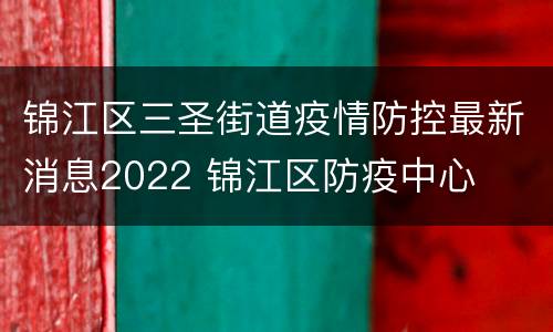 锦江区三圣街道疫情防控最新消息2022 锦江区防疫中心