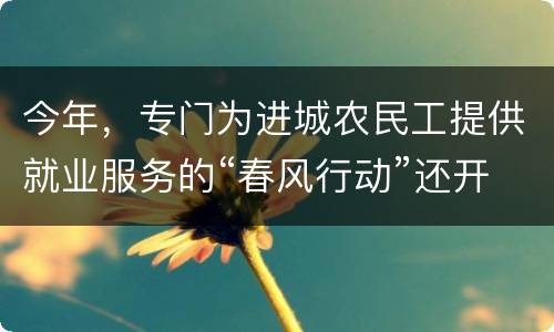 今年，专门为进城农民工提供就业服务的“春风行动”还开不开展？