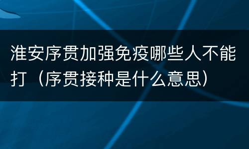 淮安序贯加强免疫哪些人不能打（序贯接种是什么意思）