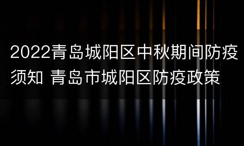 2022青岛城阳区中秋期间防疫须知 青岛市城阳区防疫政策