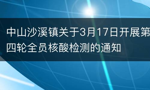 中山沙溪镇关于3月17日开展第四轮全员核酸检测的通知