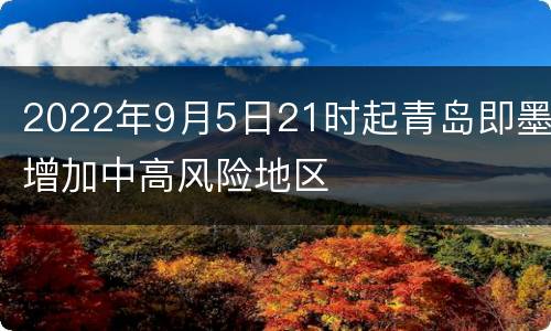 2022年9月5日21时起青岛即墨增加中高风险地区