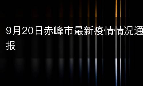 9月20日赤峰市最新疫情情况通报