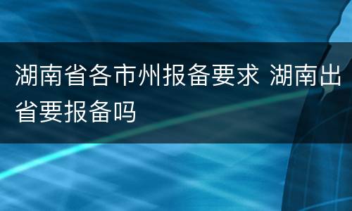 湖南省各市州报备要求 湖南出省要报备吗