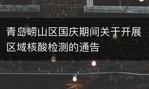 青岛崂山区国庆期间关于开展区域核酸检测的通告