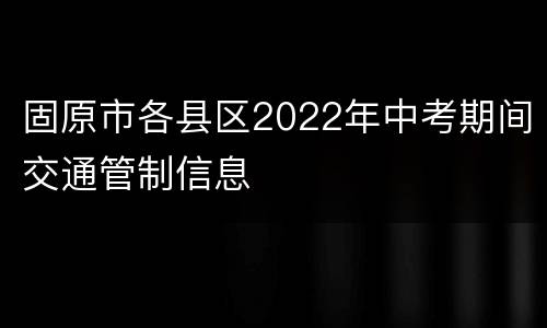 固原市各县区2022年中考期间交通管制信息