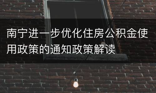 南宁进一步优化住房公积金使用政策的通知政策解读