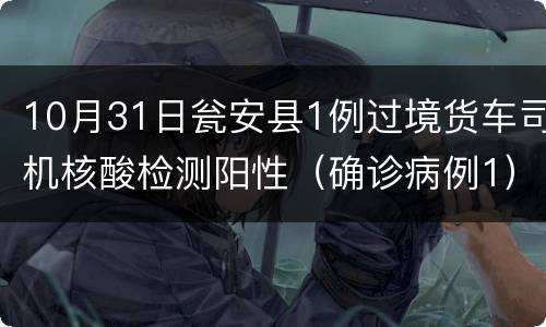 10月31日瓮安县1例过境货车司机核酸检测阳性（确诊病例1）