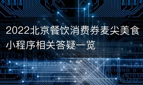 2022北京餐饮消费券麦尖美食小程序相关答疑一览