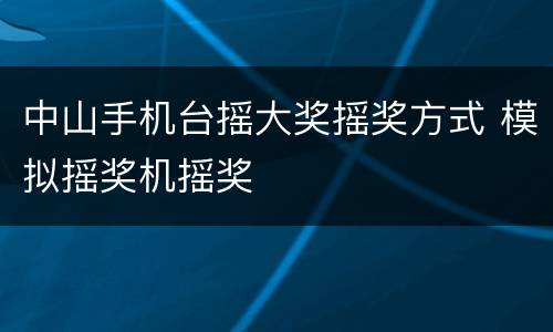 中山手机台摇大奖摇奖方式 模拟摇奖机摇奖