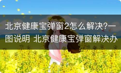 北京健康宝弹窗2怎么解决?一图说明 北京健康宝弹窗解决办法
