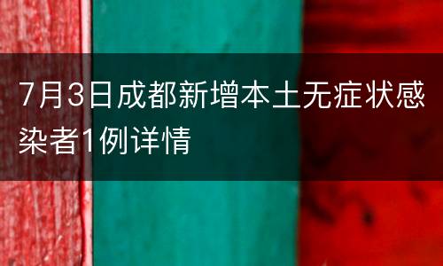 7月3日成都新增本土无症状感染者1例详情