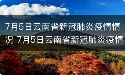 7月5日云南省新冠肺炎疫情情况 7月5日云南省新冠肺炎疫情情况通报