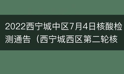2022西宁城中区7月4日核酸检测通告（西宁城西区第二轮核酸检测结果出炉）