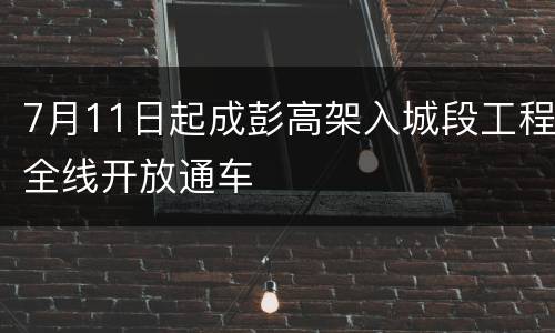 7月11日起成彭高架入城段工程全线开放通车