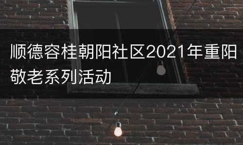 顺德容桂朝阳社区2021年重阳敬老系列活动