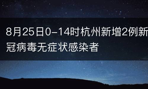 8月25日0-14时杭州新增2例新冠病毒无症状感染者