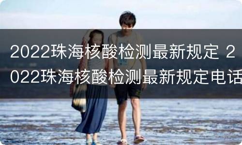 2022珠海核酸检测最新规定 2022珠海核酸检测最新规定电话
