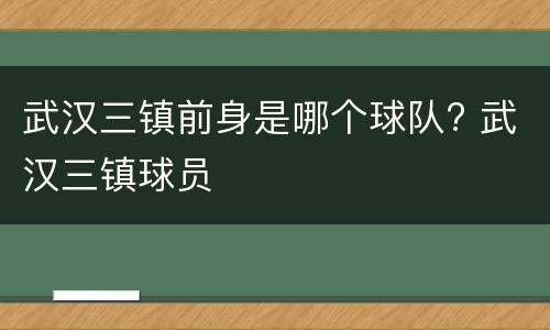武汉三镇前身是哪个球队? 武汉三镇球员