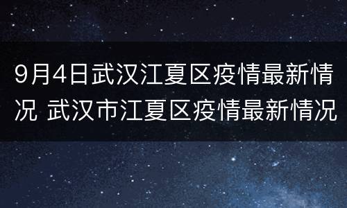 9月4日武汉江夏区疫情最新情况 武汉市江夏区疫情最新情况