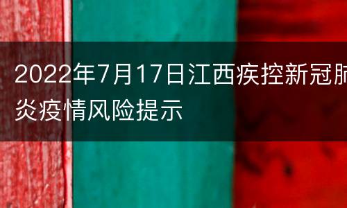 2022年7月17日江西疾控新冠肺炎疫情风险提示