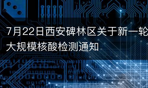 7月22日西安碑林区关于新一轮大规模核酸检测通知