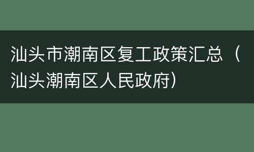 汕头市潮南区复工政策汇总（汕头潮南区人民政府）