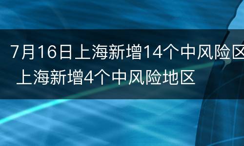 7月16日上海新增14个中风险区 上海新增4个中风险地区