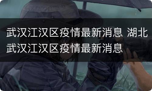 武汉江汉区疫情最新消息 湖北武汉江汉区疫情最新消息