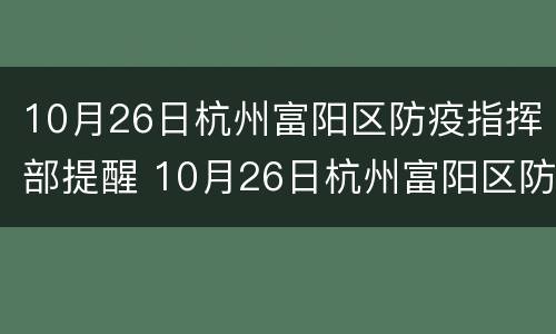 10月26日杭州富阳区防疫指挥部提醒 10月26日杭州富阳区防疫指挥部提醒
