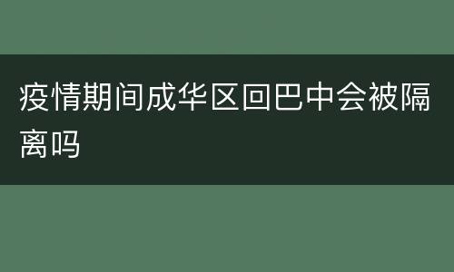 疫情期间成华区回巴中会被隔离吗