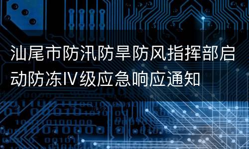 汕尾市防汛防旱防风指挥部启动防冻Ⅳ级应急响应通知