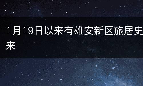 1月19日以来有雄安新区旅居史来