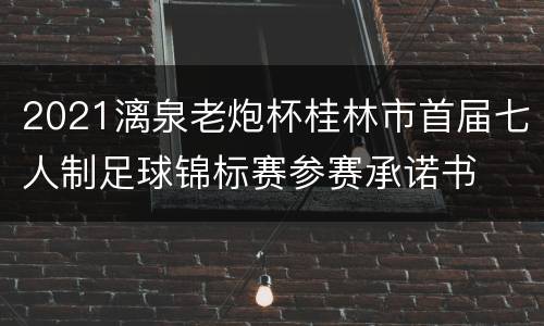 2021漓泉老炮杯桂林市首届七人制足球锦标赛参赛承诺书