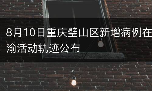 8月10日重庆璧山区新增病例在渝活动轨迹公布