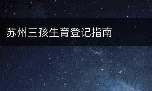 苏州三孩生育登记指南