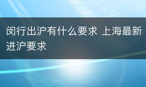 闵行出沪有什么要求 上海最新进沪要求